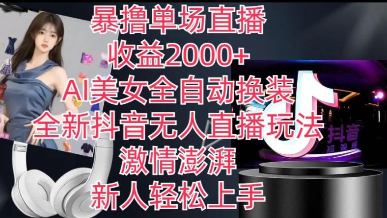 全新抖音无人直播玩法，AI美女全自动换装，激情澎湃，新人轻松上手，暴撸单场直播2k+【揭秘】-吾爱云课堂