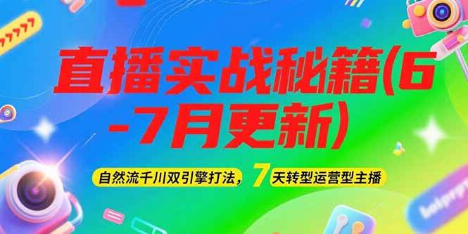 2025直播实战秘籍(6-7月更新):自然流千川双引擎打法,7天转型运营型主播-吾爱云课堂