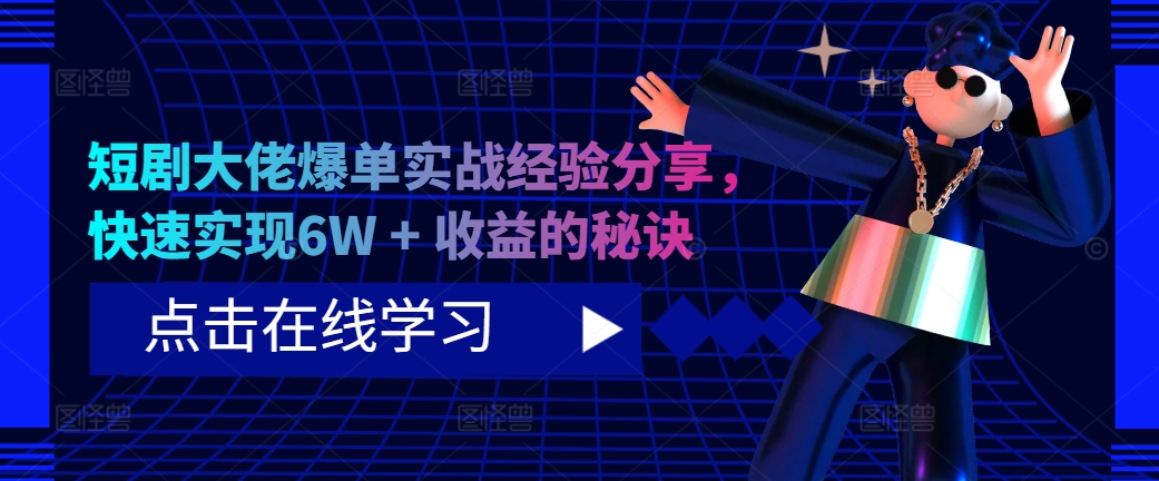 短剧大佬爆单实战经验分享,快速实现6W + 收益的秘诀-吾爱云课堂