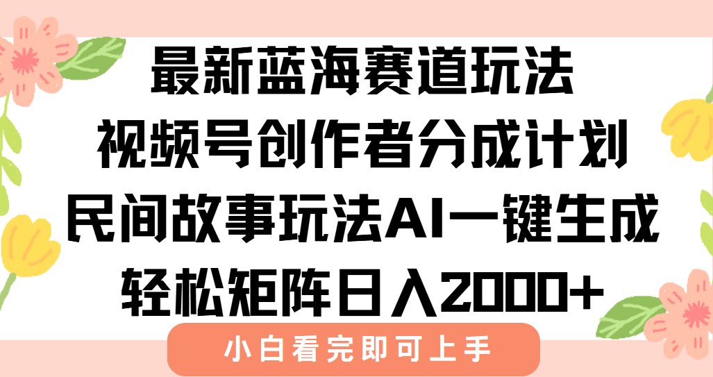 最新视频号创作者分成民间故事玩法,AI一键生成爆款视频,轻松日入2000+-吾爱云课堂