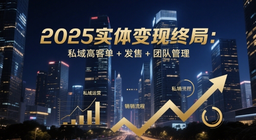 2025实体变现终局:私域高客单+发售+团队管理-吾爱云课堂