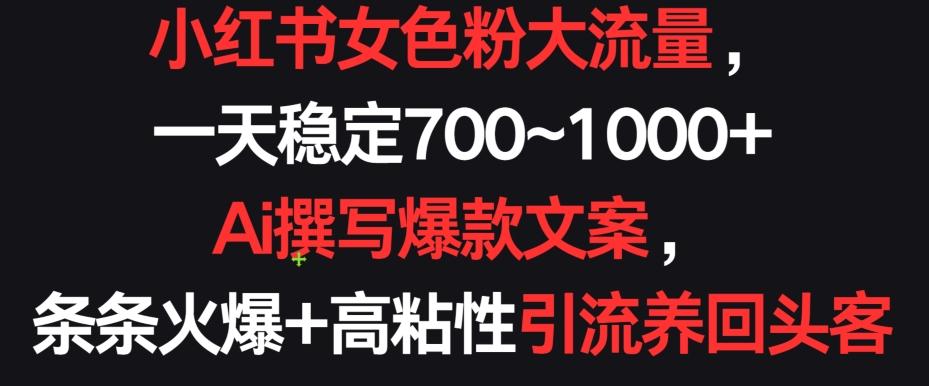 小红书女色粉大流量,一天稳定700~1000+  Ai撰写爆款文案,条条火爆+高粘性引流养回头客【揭秘】-吾爱云课堂