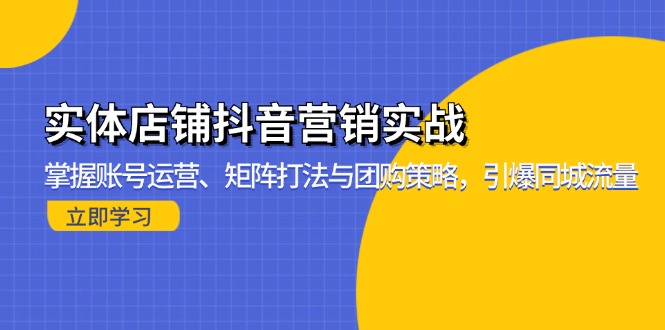 实体店铺抖音营销实战：掌握账号运营、矩阵打法与团购策略，引爆同城流量-吾爱云课堂