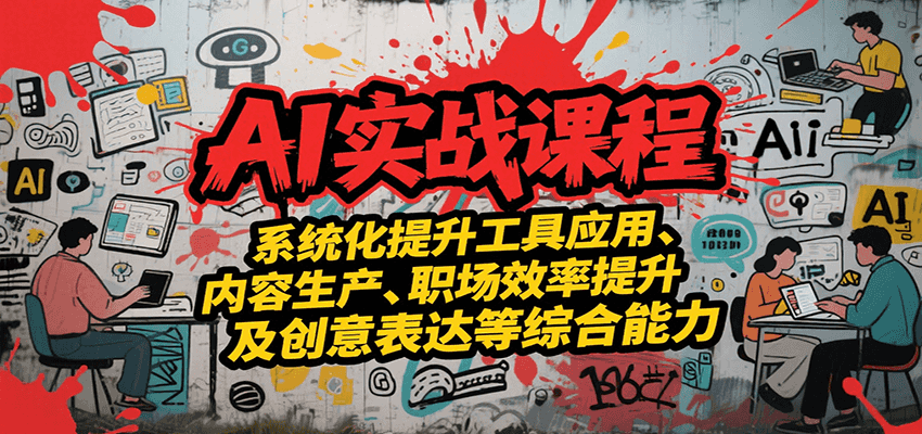 AI实战系统课程,提升工具应用、内容生产、职场效率提升及创意表达等综合能力-吾爱云课堂
