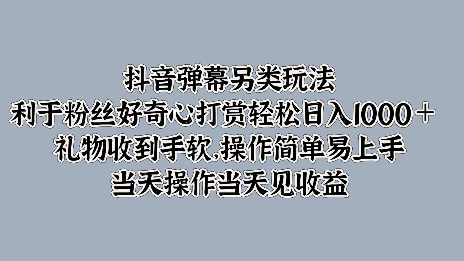 抖音弹幕另类玩法,利于粉丝好奇心打赏轻松日入1000+ 礼物收到手软,操作简单-吾爱云课堂