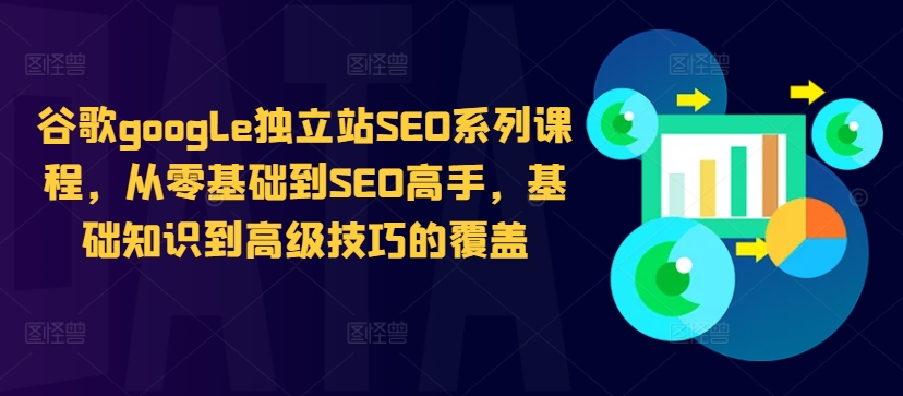 谷歌google独立站SEO系列课程,从零基础到SEO高手,基础知识到高级技巧的覆盖-吾爱云课堂