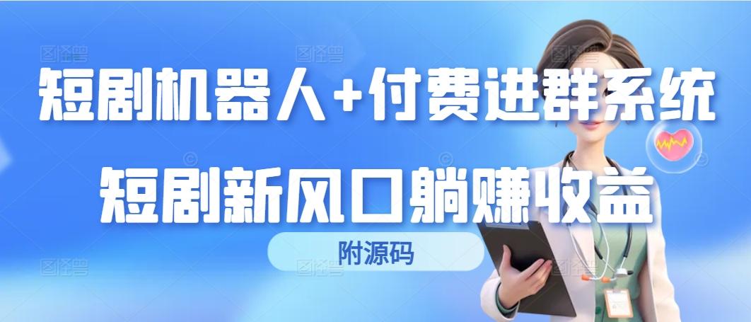 (9468期)短剧机器人+付费进群系统,短剧新风口躺赚收益(附源码)-吾爱云课堂