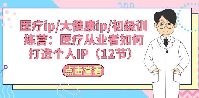 医疗ip/大健康ip/初级训练营:医疗从业者如何打造个人IP(12节-吾爱云课堂
