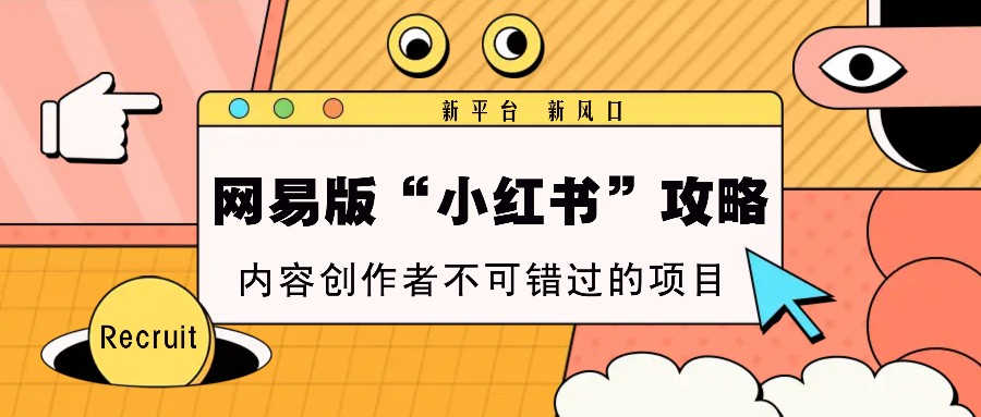 网易版“小红书”攻略,新平台 新风口,内容创作者不可错过的项目-吾爱云课堂