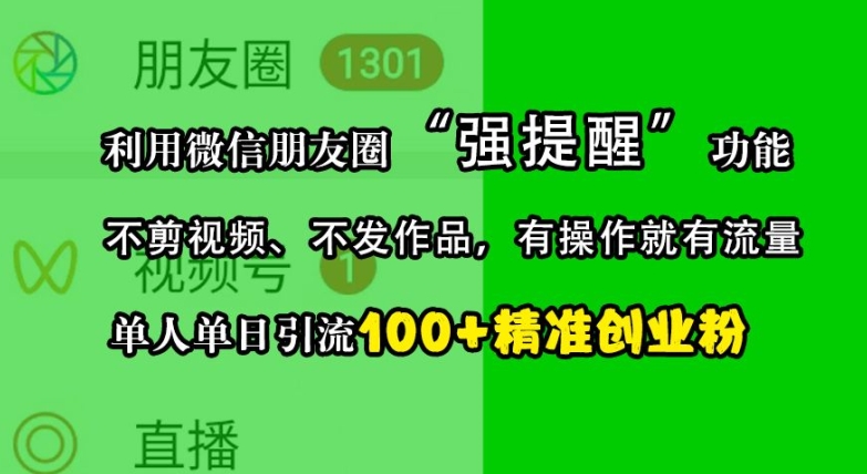 利用微信朋友圈“强提醒”功能,引流精准创业粉,不剪视频、不发作品,单人单日引流100+创业粉-吾爱云课堂