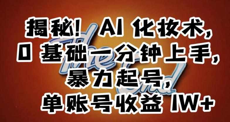 揭秘!AI化妆术,0基础一分钟上手,暴力起号,单账号收益1W+-吾爱云课堂