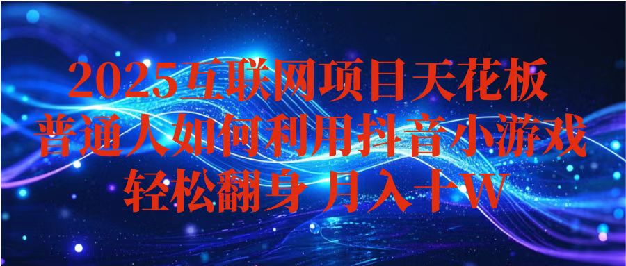 抖音小游戏变现玩法,小白也能月入躺赚10w+ ,长期稳定,可矩阵放大-吾爱云课堂