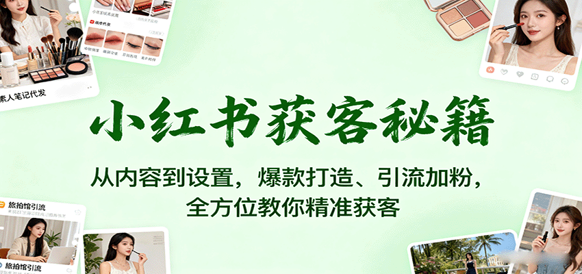 小红书获客秘籍:从内容到设置,爆款打造、引流加粉,全方位教你精准获客-吾爱云课堂