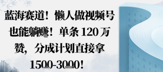 蓝海赛道,懒人做视频号也能躺挣,单条120W赞,分成计划直接拿1.5k,不用拍不用剪-吾爱云课堂