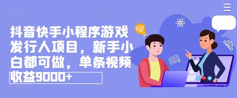 抖音快手小程序游戏发行人项目,新手小白都可做,单条视频收益9000+-吾爱云课堂