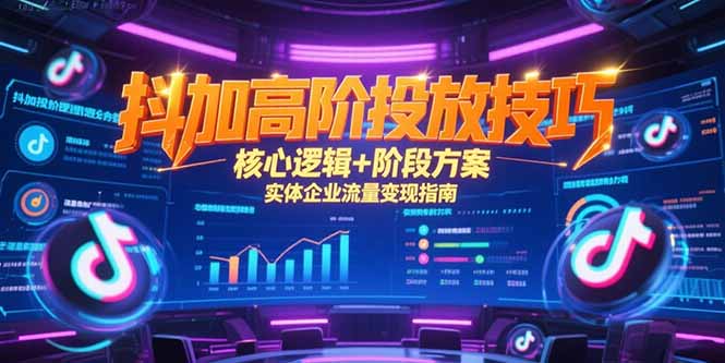 抖加高阶投放技巧,核心逻辑+阶段方案,实体企业流量变现指南-吾爱云课堂