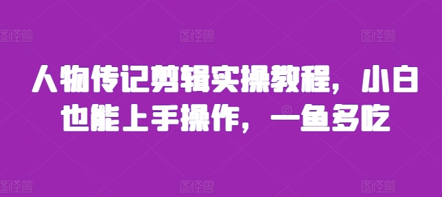 人物传记剪辑实操教程,小白也能上手操作,一鱼多吃-吾爱云课堂