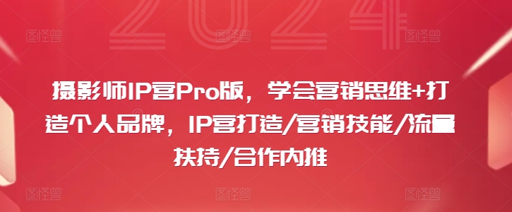 摄影师IP营Pro版,学会营销思维+打造个人品牌,IP营打造/营销技能/流量扶持/合作内推-吾爱云课堂