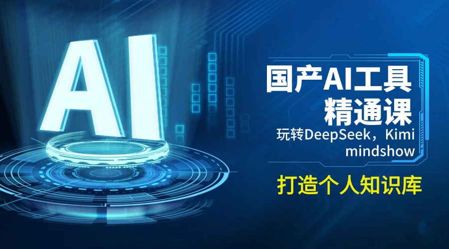国产AI工具精通课,玩转DeepSeek,Kimi,mindshow,打造个人知识库-吾爱云课堂