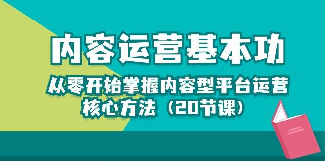 内容运营-基本功:从零开始掌握内容型平台运营核心方法(20节课-吾爱云课堂
