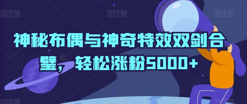 神秘布偶与神奇特效双剑合璧,轻松涨粉5000+【揭秘】-吾爱云课堂