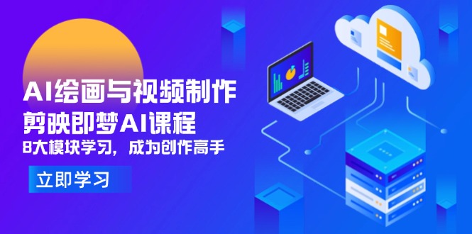 AI绘画与视频制作,剪映即梦AI课程,8大模块学习,成为创作高手-吾爱云课堂