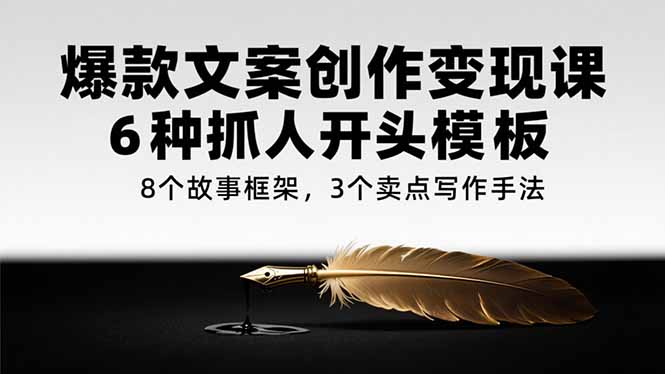 爆款文案创作变现课,6种抓人开头模板,8个故事框架,3个卖点写作手法-吾爱云课堂