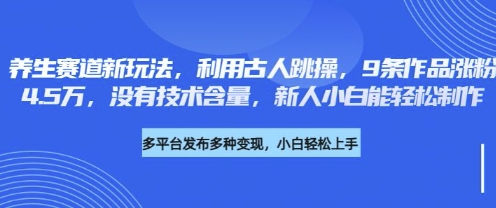 养生赛道新玩法,利用古人跳操,9条作品涨粉4.5W,没有技术含量,新人小白能轻松制作-吾爱云课堂