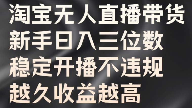 淘宝无人直播带货,新手日入三位数,稳定开播不违规,越久收益越高【揭秘】-吾爱云课堂