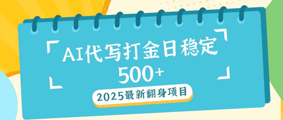 2025最新AI打金代写日稳定500+：2025最新翻身项目-吾爱云课堂