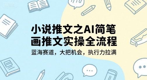 小说推文之AI简笔画推文实操全流程，蓝海赛道，大把机会，执行力拉满-吾爱云课堂