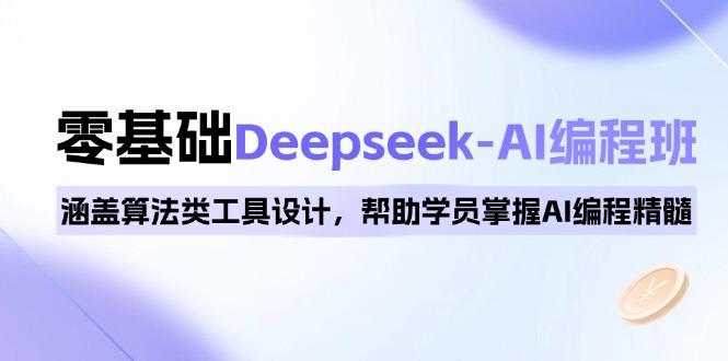 0基础Deepseek-AI编程班,涵盖算法类工具设计,帮助学员掌握AI编程精髓-吾爱云课堂
