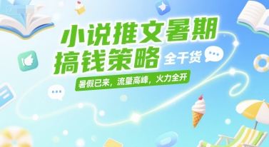 小说推文暑期搞钱策略，全干货，暑假已来，流量高峰，火力全开-吾爱云课堂