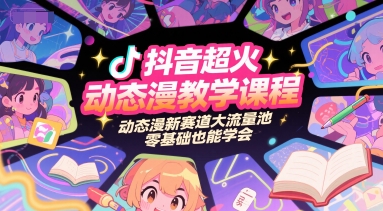 抖音超火动态漫教学课程,动态漫新赛道大流量池,零基础也能学会-吾爱云课堂