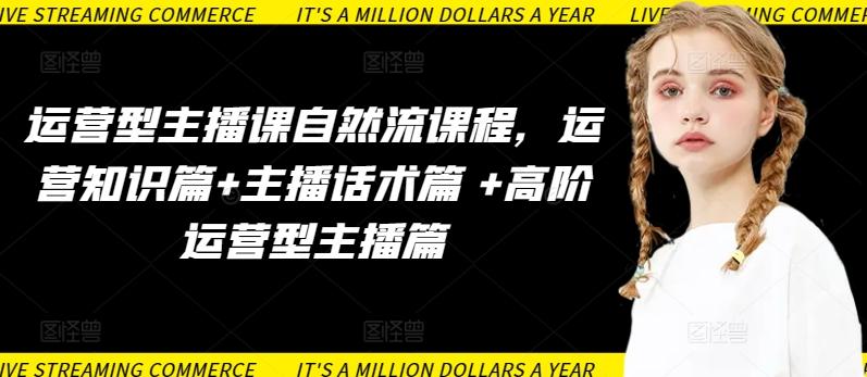 运营型主播课自然流课程,运营知识篇+主播话术篇 +高阶运营型主播篇-吾爱云课堂