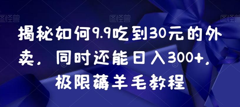 揭秘如何9.9吃到30元的外卖,同时还能日入300+,极限薅羊毛教程-吾爱云课堂