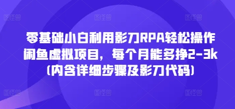 零基础小白利用影刀RPA轻松操作闲鱼虚拟项目,每个月能多挣2-3k(内含详细步骤及影刀代码)-吾爱云课堂