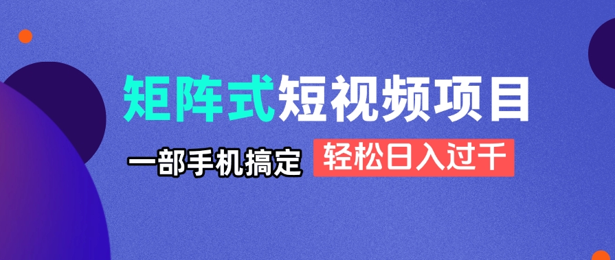 矩阵式短视频项目揭秘,一部手机搞定,轻松日入过千-吾爱云课堂