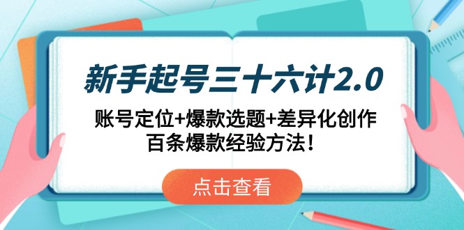 新手起号三十六计2.0:账号定位+爆款选题+差异化创作,百条爆款经验方法!-吾爱云课堂
