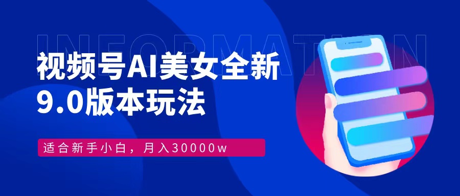 视频号AI美女,最新9.0玩法新手小白轻松上手,月入30000+-吾爱云课堂