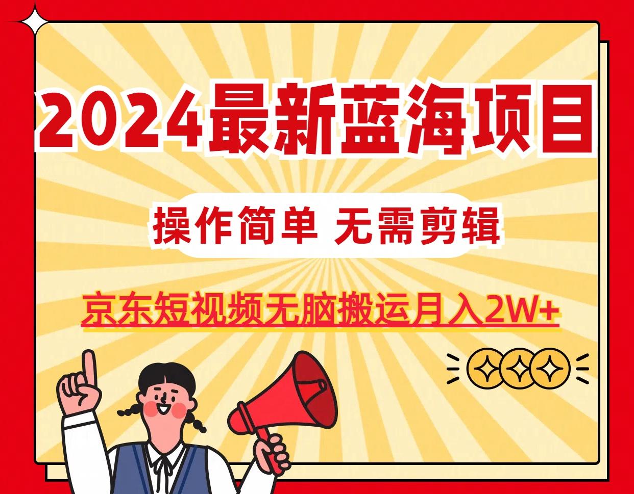 2024最新蓝海项目,无需剪辑,京东图文短视频无脑搬运月入2W+-吾爱云课堂