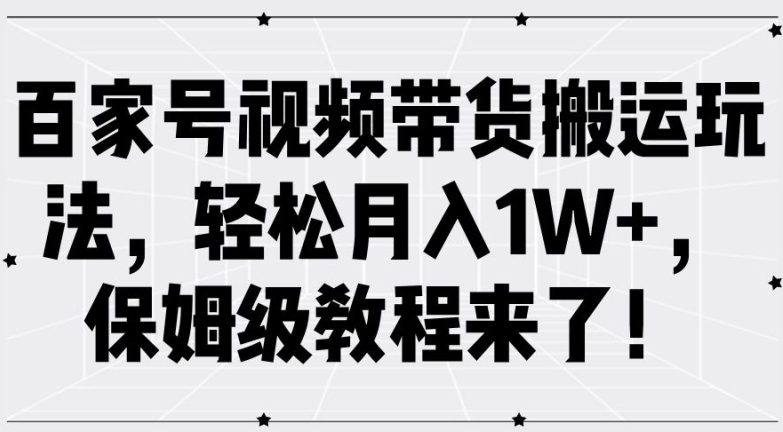 百家号视频带货搬运玩法，轻松月入1W+，保姆级教程来了【揭秘】-吾爱云课堂