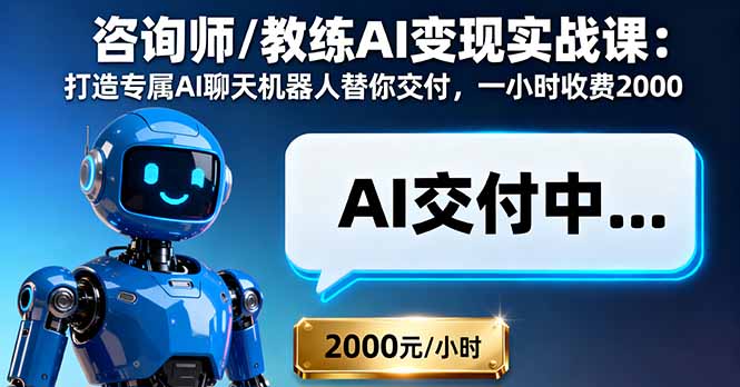 咨询师/教练AI变现实战课:打造专属AI聊天机器人替你交付,一小时收费2000-吾爱云课堂