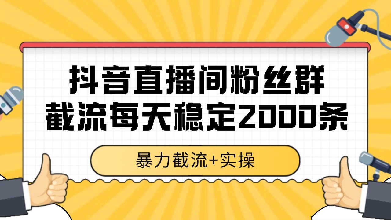 抖音直播间粉丝群截流,稳定采集数据全行业通用 2000+数据一天-吾爱云课堂