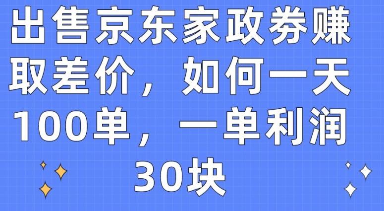 出售京东家政劵赚取差价,如何一天100单,一单利润30块【揭秘】-吾爱云课堂
