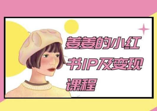 姜姜的小红书IP及变现课程,姜姜小红书2024-吾爱云课堂