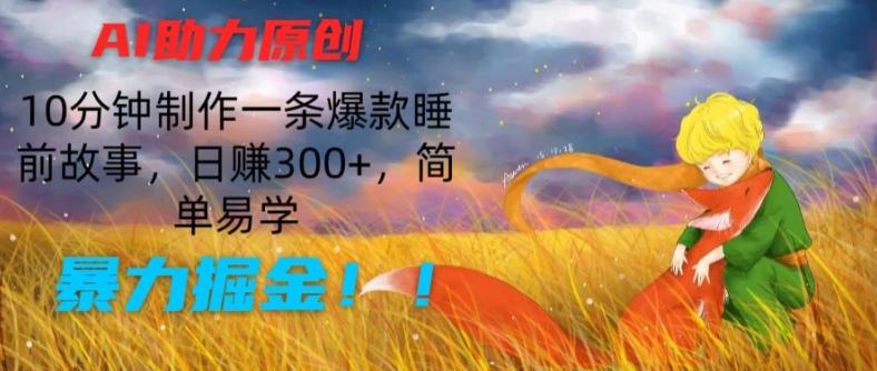 AI助力原创:10分钟制作一条爆款睡前故事,日赚300+,简单易学,暴力掘金【揭秘】-吾爱云课堂