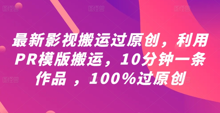 最新影视搬运过原创,利用PR模版搬运,10分钟一条作品 ,100%过原创【教程+PR模板】-吾爱云课堂