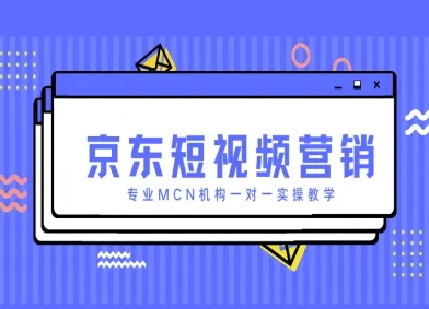京东短视频营销项目，专业MCN机构一对一实操教学-吾爱云课堂