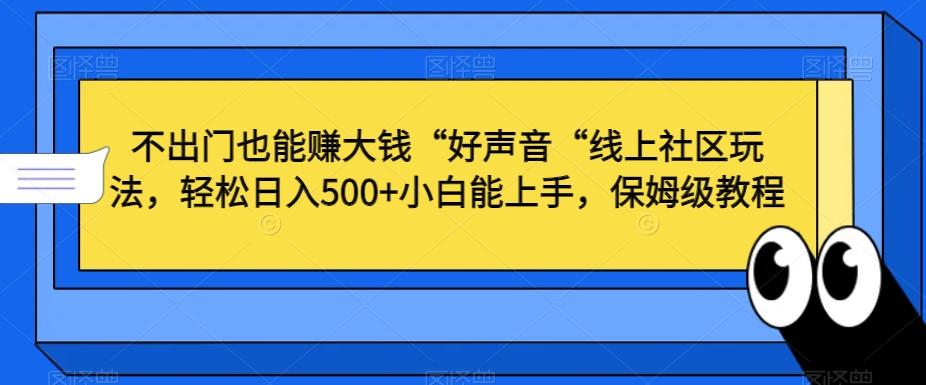 不出门也能赚大钱“好声音“线上社区玩法，轻松日入500+小白能上手，保姆级教程【揭秘】-吾爱云课堂